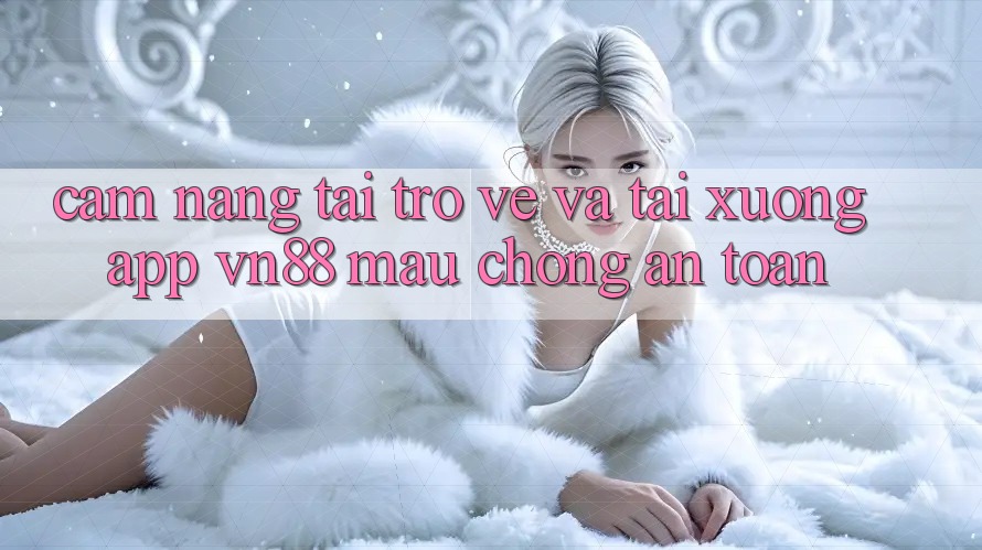 Cẩm nang Tải trở về Và Tải xuống App VN88 Mau Chóng, An Toàn