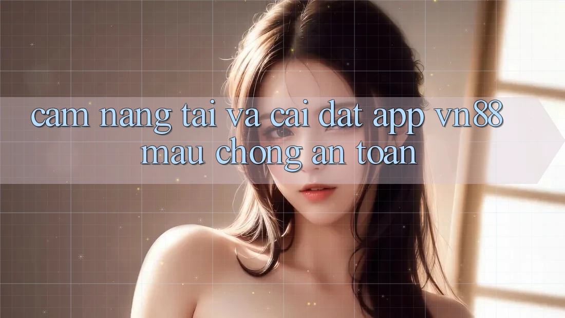 Cẩm nang Tải Và Cài Đặt App VN88 Mau Chóng, An Toàn
