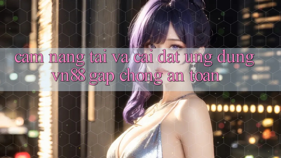 Cẩm nang Tải Và Cài Đặt Ứng Dụng VN88 Gấp Chóng, An Toàn