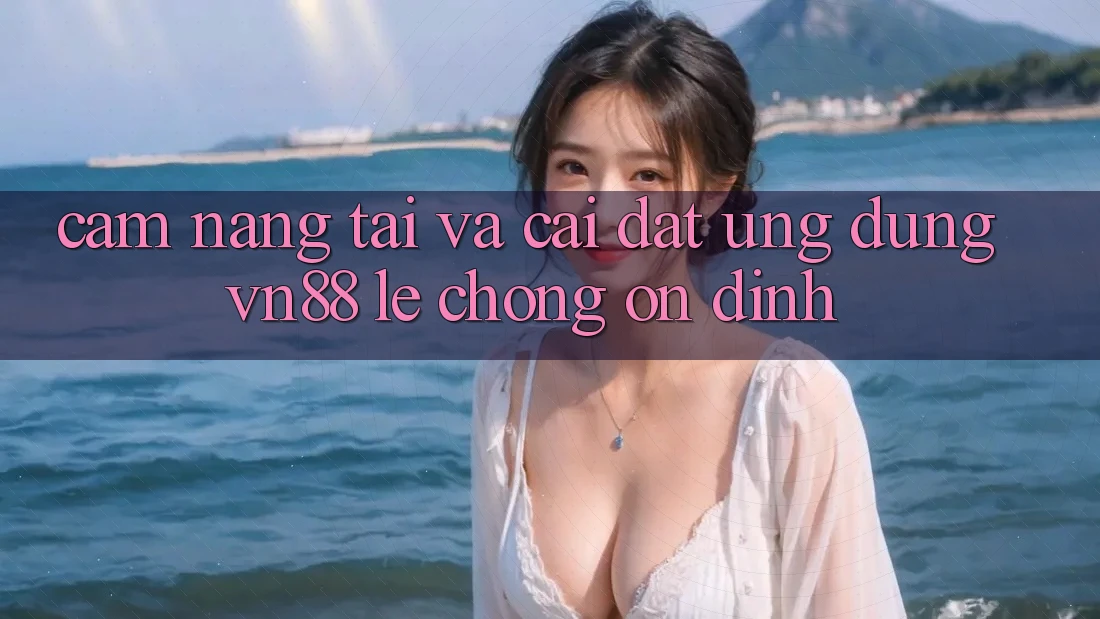Cẩm nang Tải Và Cài Đặt Ứng Dụng VN88 Lẹ Chóng, Ổn định
