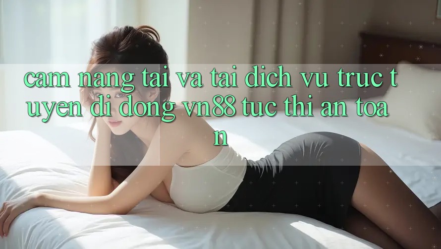 Cẩm nang Tải Và Tải Dịch vụ trực tuyến di động VN88 Tức thì, An Toàn