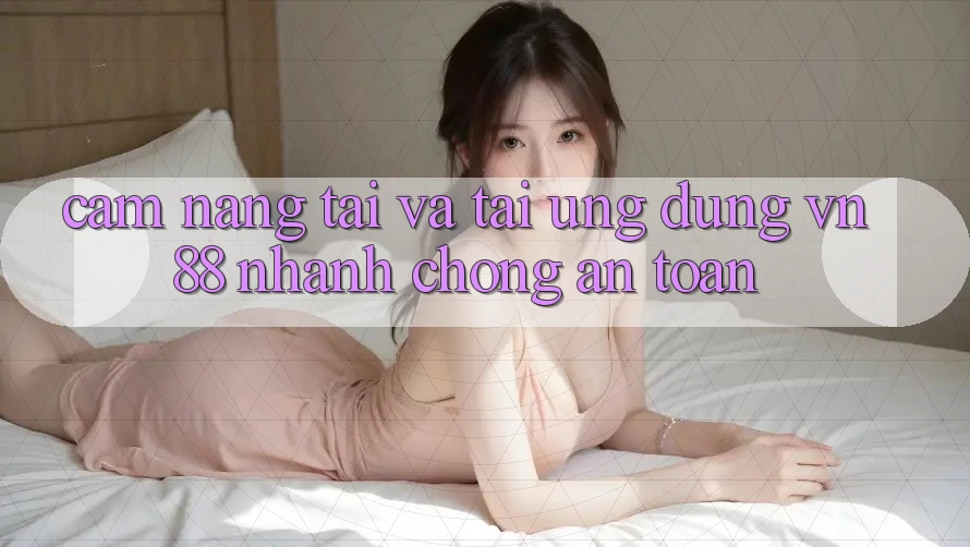 Cẩm nang Tải Và Tải Ứng Dụng VN88 Nhanh Chóng, An Toàn Cẩm nang Tải Và Tải Ứng Dụng VN88 Nhanh Chóng, An Toàn