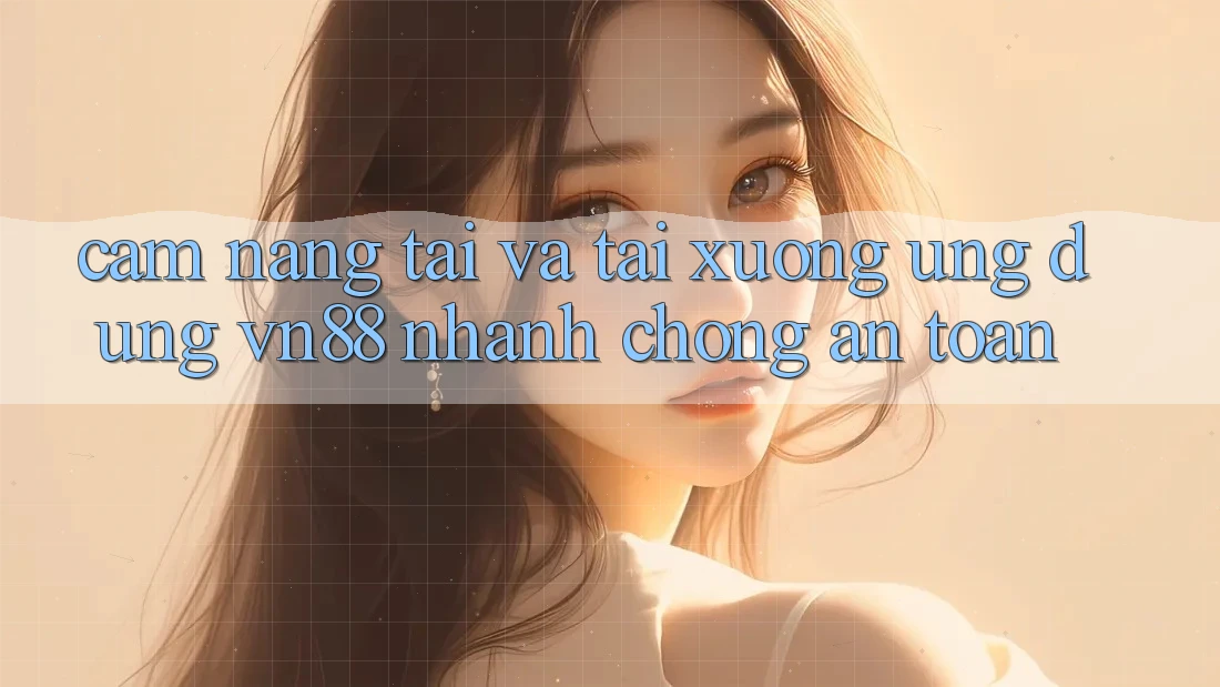 Cẩm nang Tải Và Tải xuống Ứng Dụng VN88 Nhanh Chóng, An Toàn Cẩm nang Tải Và Tải xuống Ứng Dụng VN88 Nhanh Chóng, An Toàn
