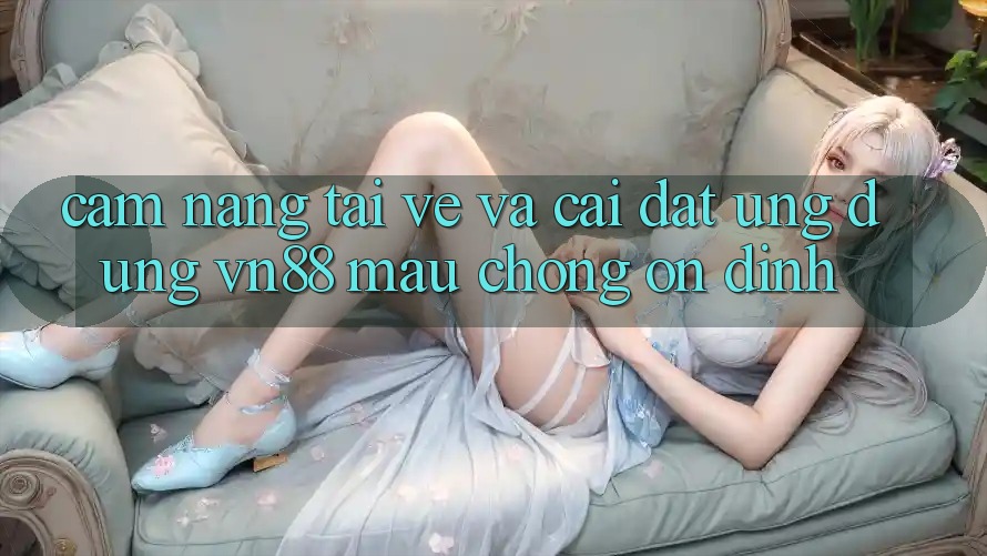 Cẩm nang Tải về Và Cài Đặt Ứng Dụng VN88 Mau Chóng, Ổn định