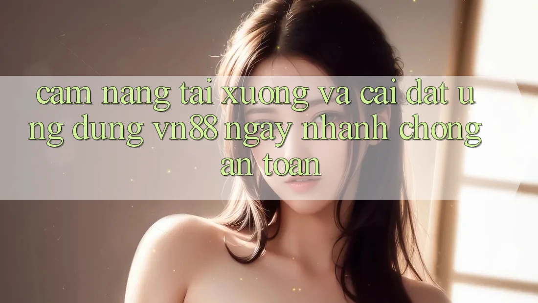 Cẩm nang Tải xuống Và Cài Đặt Ứng Dụng VN88 Ngay nhanh chóng, An Toàn