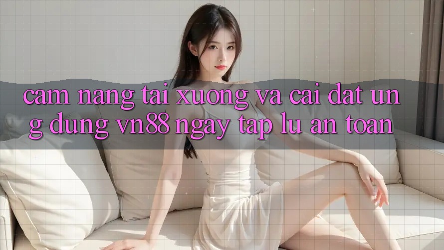 Cẩm nang Tải xuống Và Cài Đặt Ứng Dụng VN88 Ngay tắp lự, An Toàn Cẩm nang Tải xuống Và Cài Đặt Ứng Dụng VN88 Ngay tắp lự, An Toàn