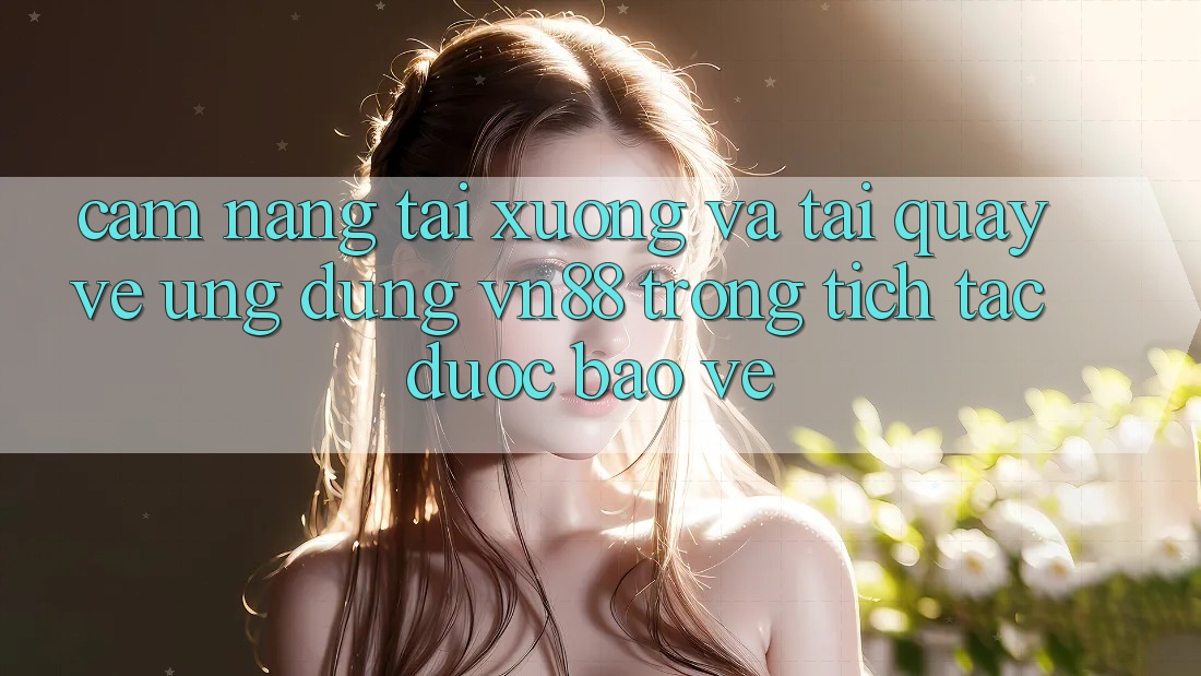 Cẩm nang Tải xuống Và Tải quay về Ứng Dụng VN88 Trong tích tắc, Được bảo vệ