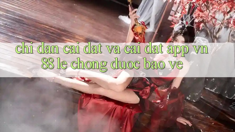 Chỉ dẫn Cài đặt Và Cài Đặt App VN88 Lẹ Chóng, Được bảo vệ Chỉ dẫn Cài đặt Và Cài Đặt App VN88 Lẹ Chóng, Được bảo vệ