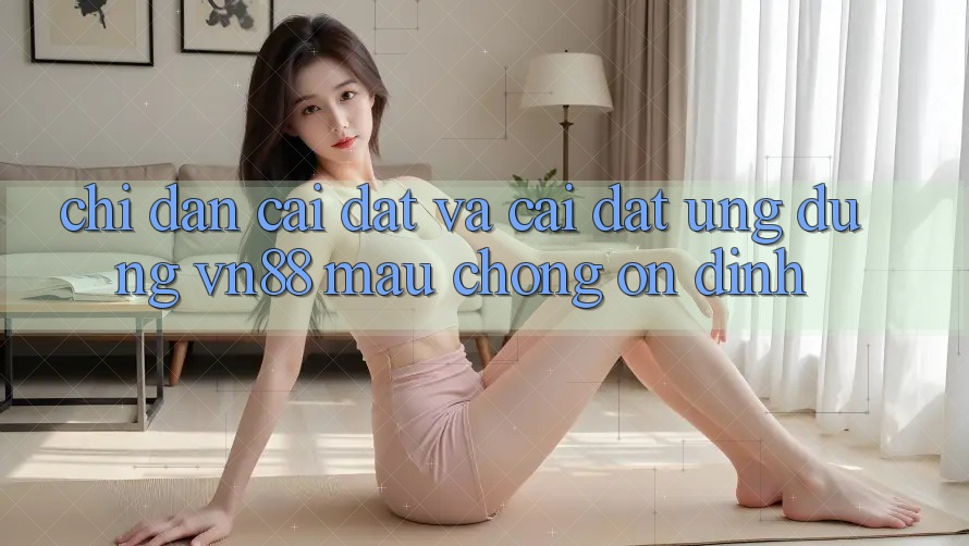 Chỉ dẫn Cài đặt Và Cài Đặt Ứng Dụng VN88 Mau chóng, Ổn định Chỉ dẫn Cài đặt Và Cài Đặt Ứng Dụng VN88 Mau chóng, Ổn định