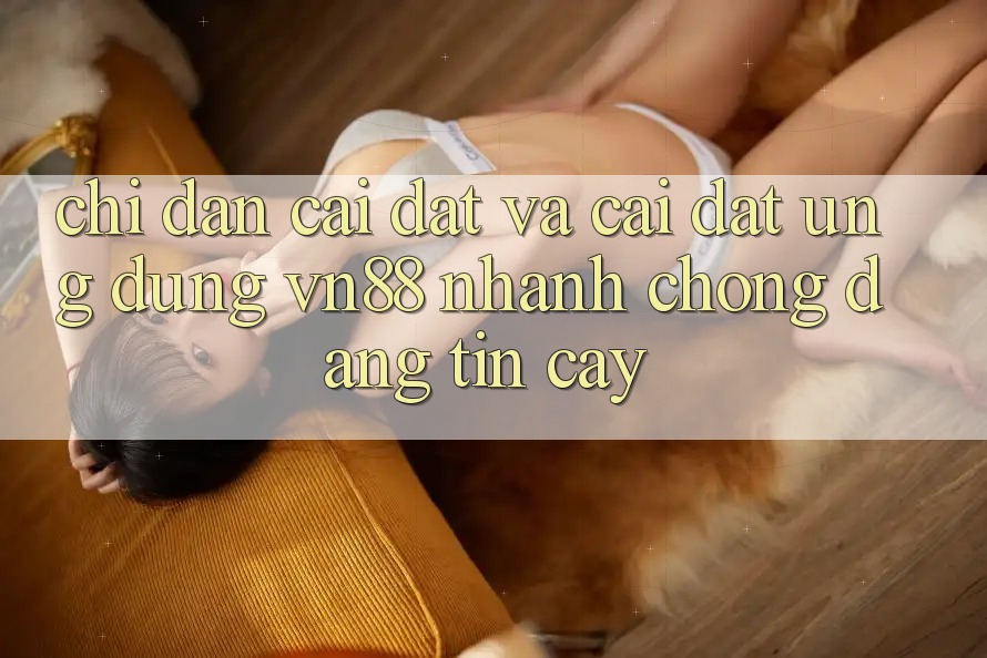 Chỉ dẫn Cài đặt Và Cài Đặt Ứng Dụng VN88 Nhanh chóng, Đáng tin cậy