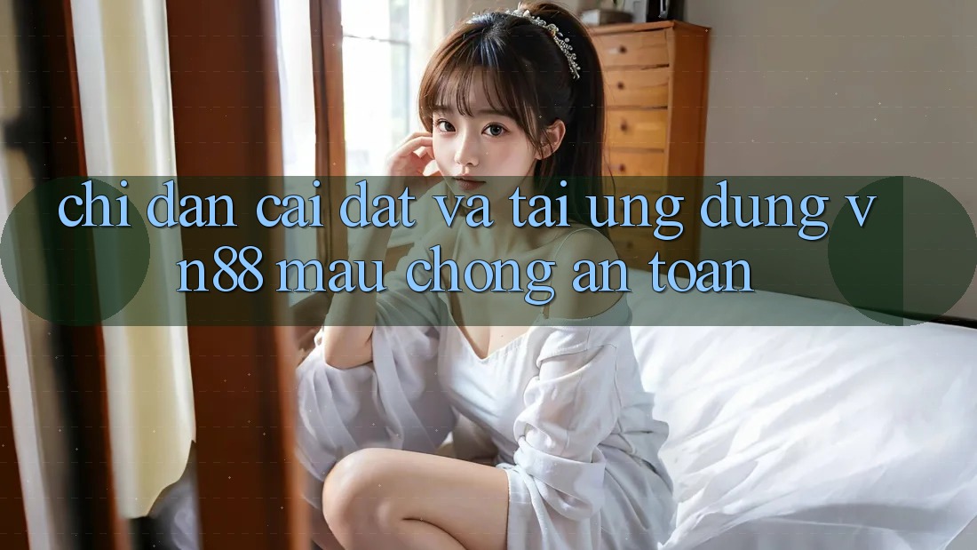 Chỉ dẫn Cài đặt Và Tải Ứng Dụng VN88 Mau chóng, An Toàn