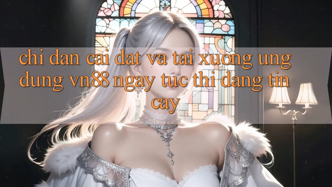 Chỉ dẫn Cài đặt Và Tải xuống Ứng Dụng VN88 Ngay tức thì, Đáng tin cậy Chỉ dẫn Cài đặt Và Tải xuống Ứng Dụng VN88 Ngay tức thì, Đáng tin cậy