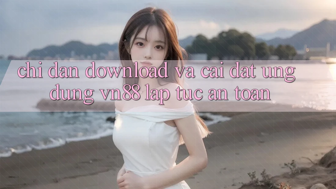 Chỉ dẫn Download Và Cài Đặt Ứng Dụng VN88 Lập tức, An Toàn