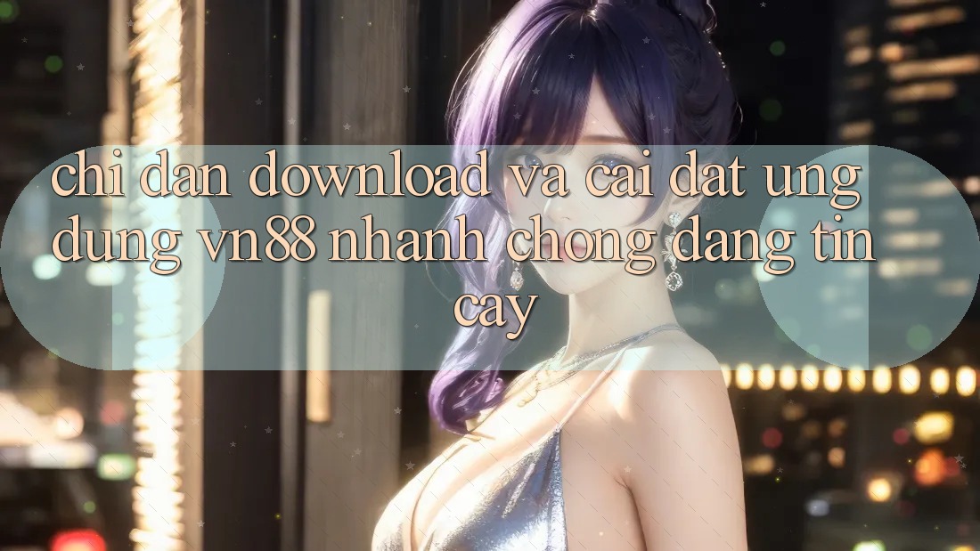 Chỉ dẫn Download Và Cài Đặt Ứng dụng VN88 Nhanh chóng, Đáng tin cậy Chỉ dẫn Download Và Cài Đặt Ứng dụng VN88 Nhanh chóng, Đáng tin cậy