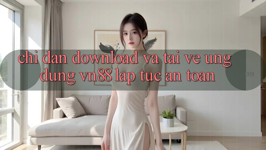 Chỉ dẫn Download Và Tải về Ứng Dụng VN88 Lập tức, An Toàn