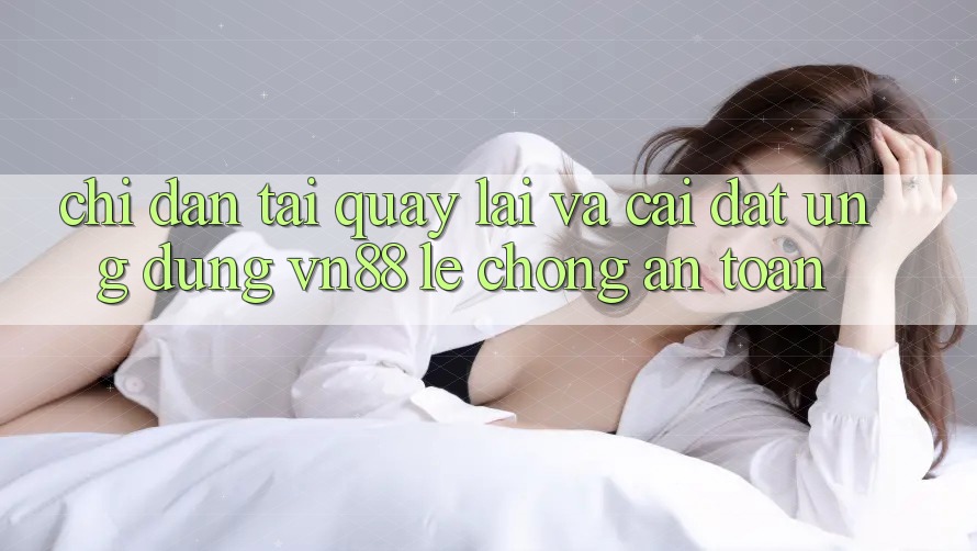 Chỉ dẫn Tải quay lại Và Cài Đặt Ứng Dụng VN88 Lẹ Chóng, An Toàn