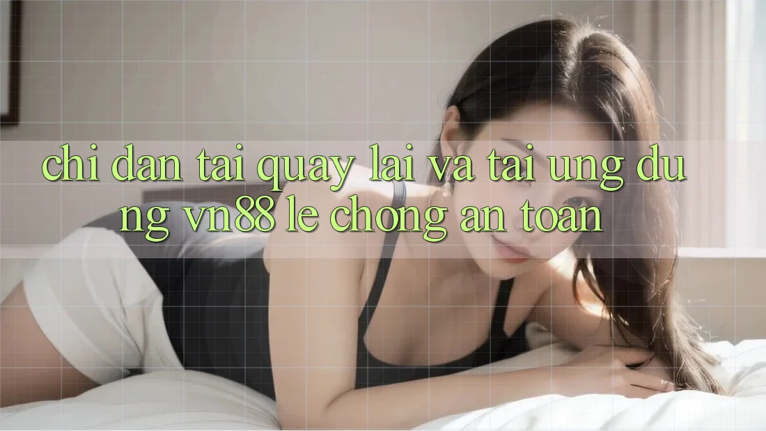 Chỉ dẫn Tải quay lại Và Tải Ứng Dụng VN88 Lẹ Chóng, An Toàn