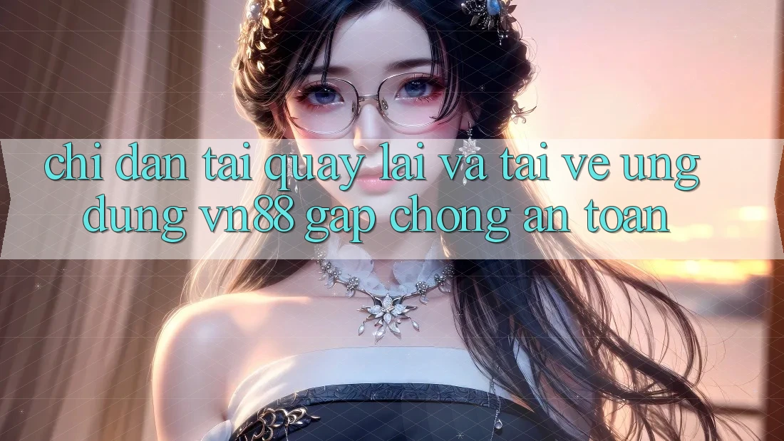 Chỉ dẫn Tải quay lại Và Tải về Ứng Dụng VN88 Gấp Chóng, An Toàn