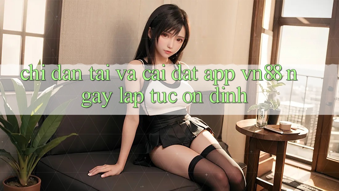 Chỉ dẫn Tải Và Cài Đặt App VN88 Ngay lập tức, Ổn định Chỉ dẫn Tải Và Cài Đặt App VN88 Ngay lập tức, Ổn định