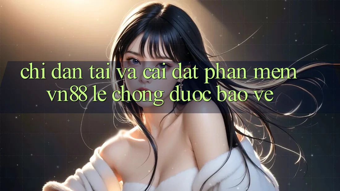 Chỉ dẫn Tải Và Cài Đặt Phần mềm VN88 Lẹ Chóng, Được bảo vệ