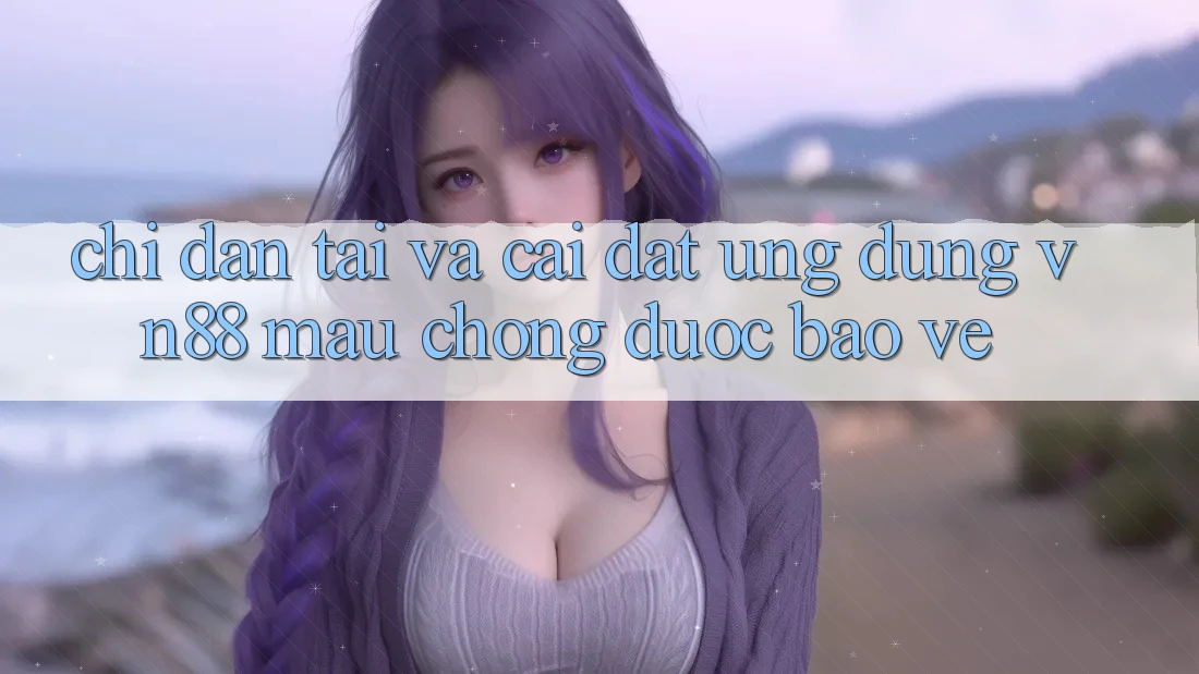 Chỉ dẫn Tải Và Cài Đặt Ứng Dụng VN88 Mau Chóng, Được bảo vệ Chỉ dẫn Tải Và Cài Đặt Ứng Dụng VN88 Mau Chóng, Được bảo vệ