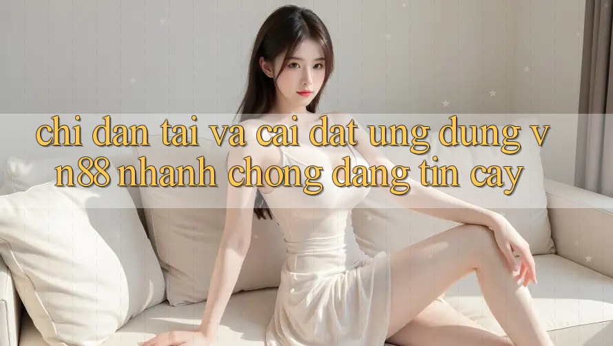 Chỉ dẫn Tải Và Cài Đặt Ứng Dụng VN88 Nhanh Chóng, Đáng tin cậy Chỉ dẫn Tải Và Cài Đặt Ứng Dụng VN88 Nhanh Chóng, Đáng tin cậy