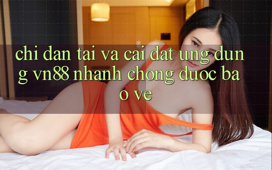Chỉ dẫn Tải Và Cài Đặt Ứng Dụng VN88 Nhanh Chóng, Được bảo vệ
