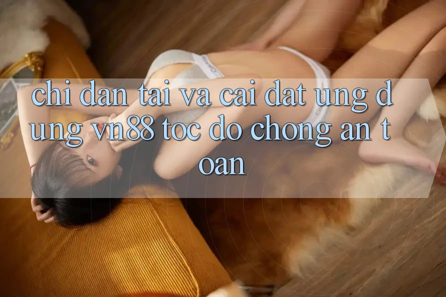 Chỉ dẫn Tải Và Cài Đặt Ứng Dụng VN88 Tốc độ Chóng, An Toàn Chỉ dẫn Tải Và Cài Đặt Ứng Dụng VN88 Tốc độ Chóng, An Toàn