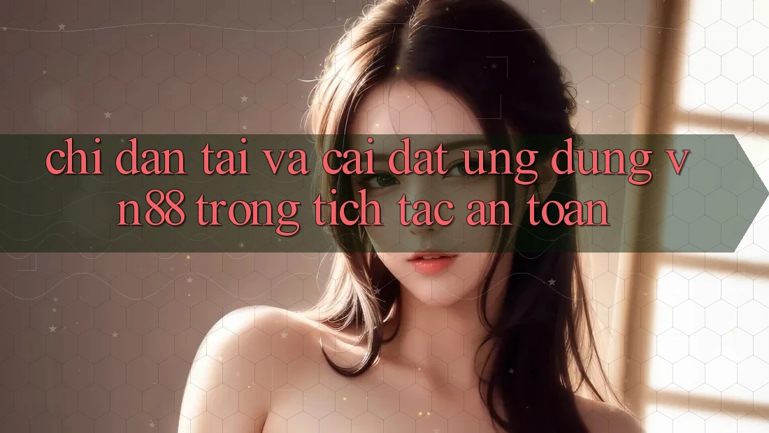 Chỉ dẫn Tải Và Cài Đặt Ứng Dụng VN88 Trong tích tắc, An Toàn