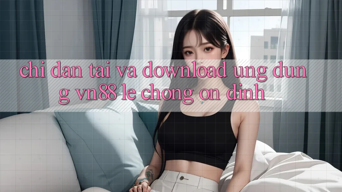 Chỉ dẫn Tải Và Download Ứng Dụng VN88 Lẹ Chóng, Ổn định Chỉ dẫn Tải Và Download Ứng Dụng VN88 Lẹ Chóng, Ổn định