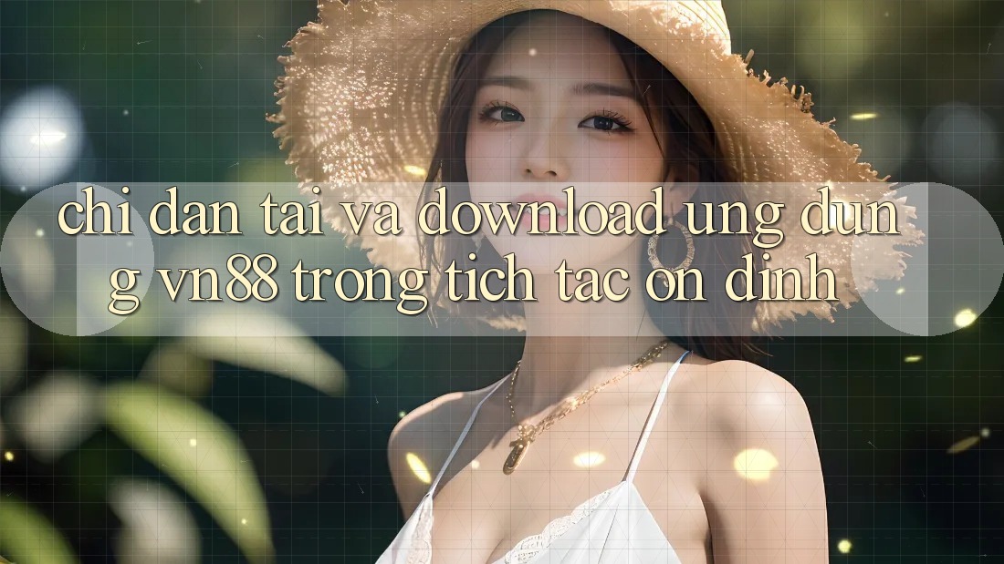 Chỉ dẫn Tải Và Download Ứng Dụng VN88 Trong tích tắc, Ổn định Chỉ dẫn Tải Và Download Ứng Dụng VN88 Trong tích tắc, Ổn định