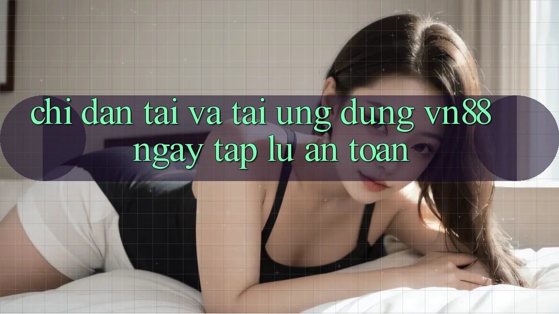Chỉ dẫn Tải Và Tải Ứng Dụng VN88 Ngay tắp lự, An Toàn