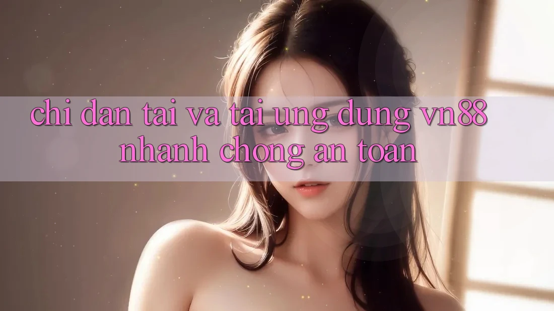 Chỉ dẫn Tải Và Tải Ứng Dụng VN88 Nhanh Chóng, An Toàn Chỉ dẫn Tải Và Tải Ứng Dụng VN88 Nhanh Chóng, An Toàn