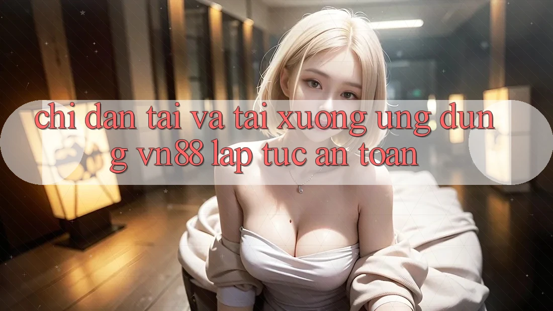 Chỉ dẫn Tải Và Tải xuống Ứng Dụng VN88 Lập tức, An Toàn Chỉ dẫn Tải Và Tải xuống Ứng Dụng VN88 Lập tức, An Toàn
