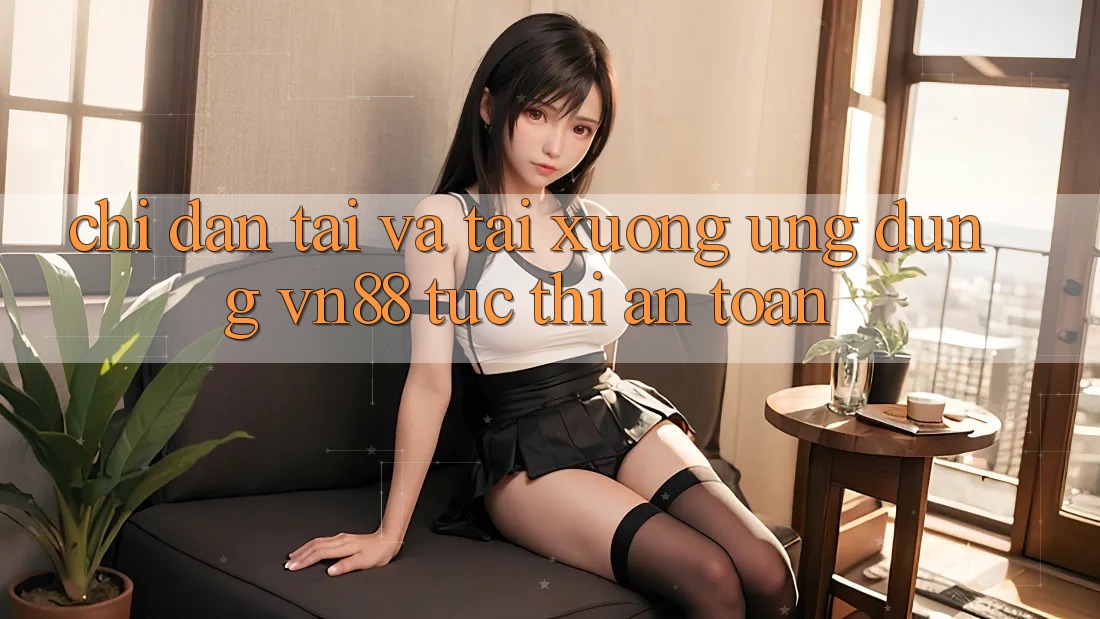 Chỉ dẫn Tải Và Tải xuống Ứng Dụng VN88 Tức thì, An Toàn