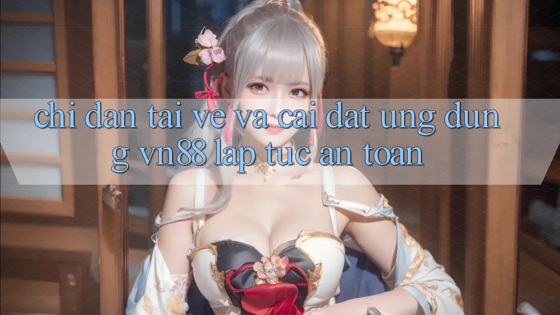 Chỉ dẫn Tải về Và Cài Đặt Ứng Dụng VN88 Lập tức, An Toàn
