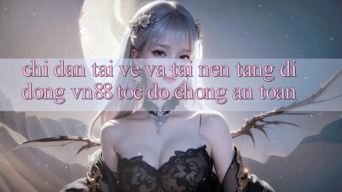 Chỉ dẫn Tải về Và Tải Nền tảng di động VN88 Tốc độ Chóng, An Toàn Chỉ dẫn Tải về Và Tải Nền tảng di động VN88 Tốc độ Chóng, An Toàn