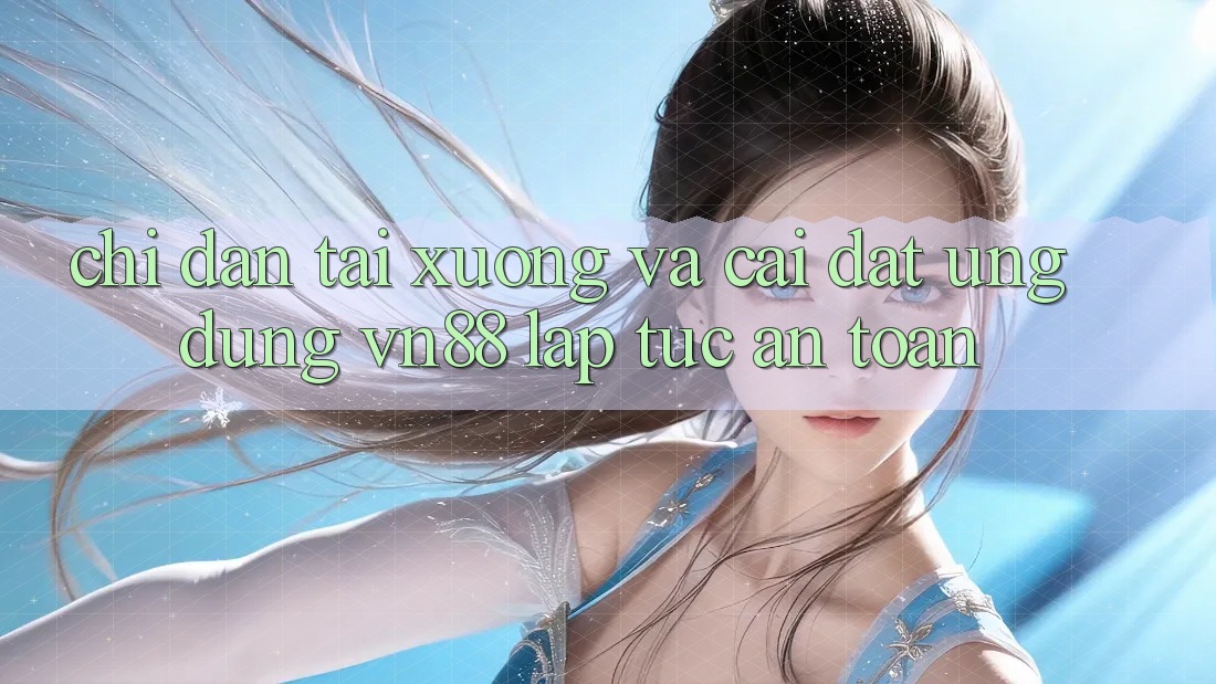 Chỉ dẫn Tải xuống Và Cài Đặt Ứng Dụng VN88 Lập tức, An Toàn Chỉ dẫn Tải xuống Và Cài Đặt Ứng Dụng VN88 Lập tức, An Toàn