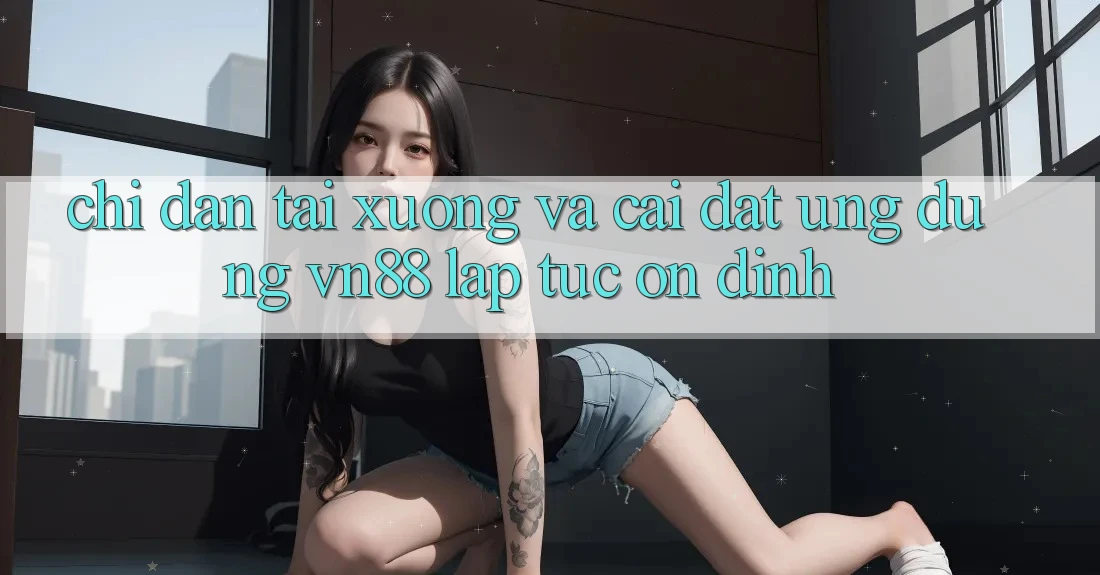 Chỉ dẫn Tải xuống Và Cài Đặt Ứng Dụng VN88 Lập tức, Ổn định Chỉ dẫn Tải xuống Và Cài Đặt Ứng Dụng VN88 Lập tức, Ổn định