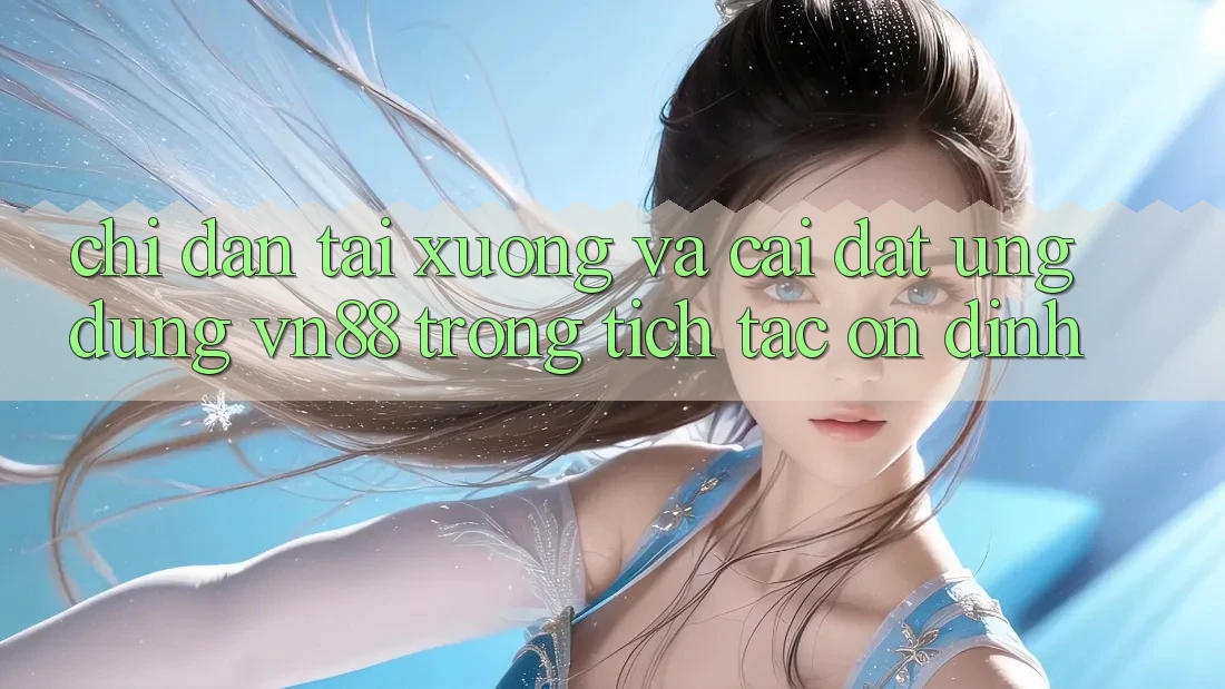 Chỉ dẫn Tải xuống Và Cài Đặt Ứng Dụng VN88 Trong tích tắc, Ổn định