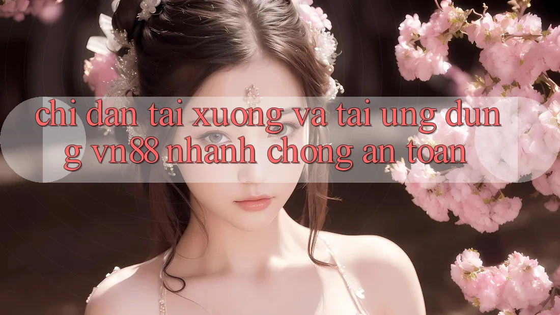 Chỉ dẫn Tải xuống Và Tải Ứng Dụng VN88 Nhanh Chóng, An Toàn