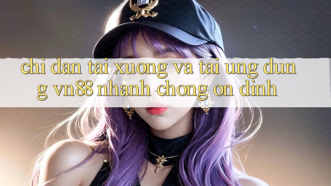Chỉ dẫn Tải xuống Và Tải Ứng Dụng VN88 Nhanh Chóng, Ổn định