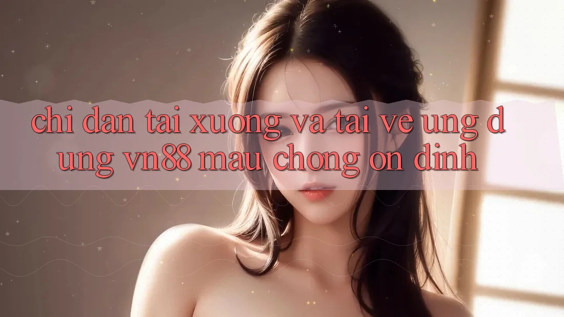 Chỉ dẫn Tải xuống Và Tải về Ứng Dụng VN88 Mau Chóng, Ổn định