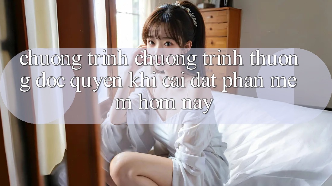 Chương Trình Chương trình thưởng Độc Quyền Khi Cài đặt Phần mềm Hôm Nay