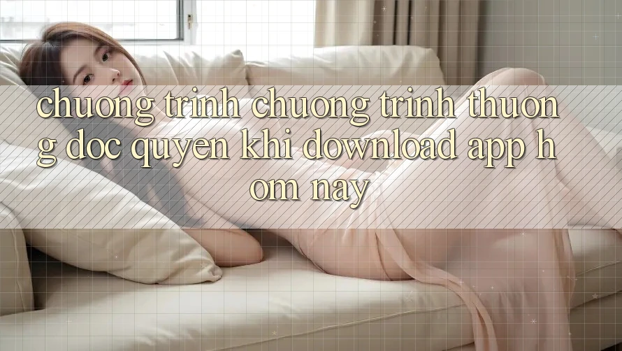 Chương Trình Chương trình thưởng Độc Quyền Khi Download App Hôm Nay