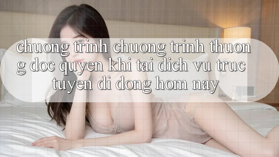 Chương Trình Chương trình thưởng Độc Quyền Khi Tải Dịch vụ trực tuyến di động Hôm Nay Chương Trình Chương trình thưởng Độc Quyền Khi Tải Dịch vụ trực tuyến di động Hôm Nay