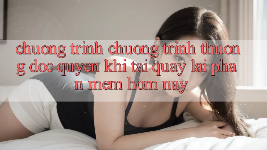 Chương Trình Chương trình thưởng Độc Quyền Khi Tải quay lại Phần mềm Hôm Nay Chương Trình Chương trình thưởng Độc Quyền Khi Tải quay lại Phần mềm Hôm Nay