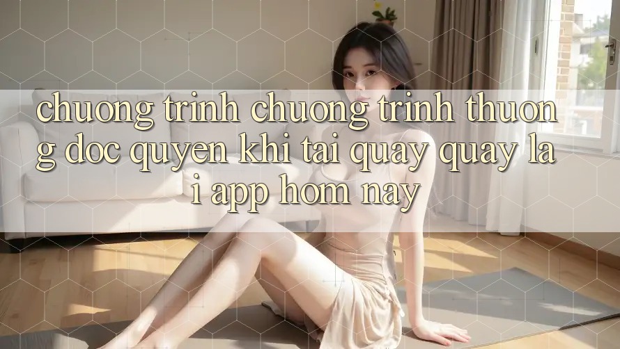 Chương Trình Chương trình thưởng Độc Quyền Khi Tải quay quay lại App Hôm Nay