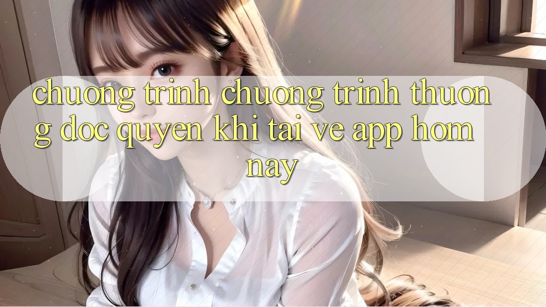 Chương Trình Chương trình thưởng Độc Quyền Khi Tải về App Hôm Nay
