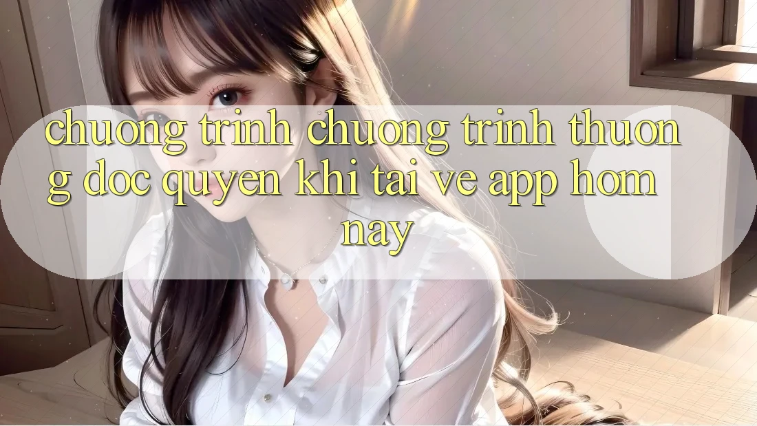 Chương Trình Chương trình thưởng Độc Quyền Khi Tải về App Hôm Nay